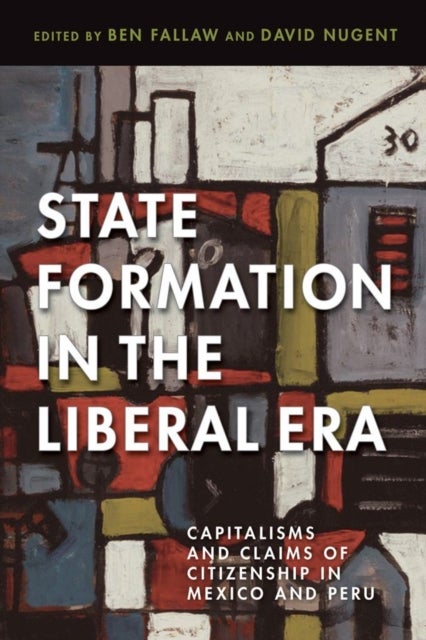 State Formation in the Liberal Era - Capitalisms and Claims of Citizenship in Mexico and Peru