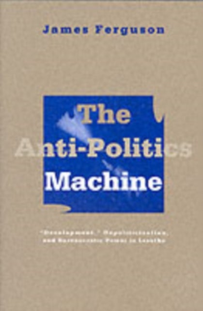Anti-Politics Machine - Development, Depoliticization, and Bureaucratic Power in Lesotho