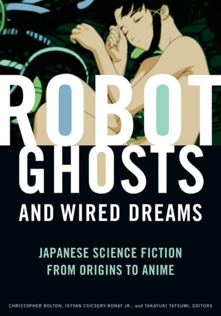 Robot Ghosts and Wired Dreams - Japanese Science Fiction from Origins to Anime