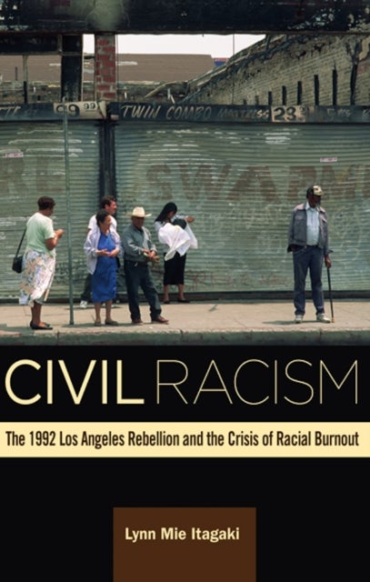 Civil Racism - The 1992 Los Angeles Rebellion and the Crisis of Racial Burnout