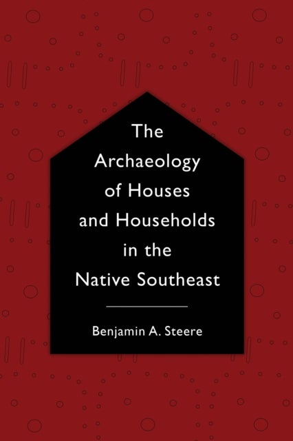The Archaeology of Houses and Households in the Native Southeast