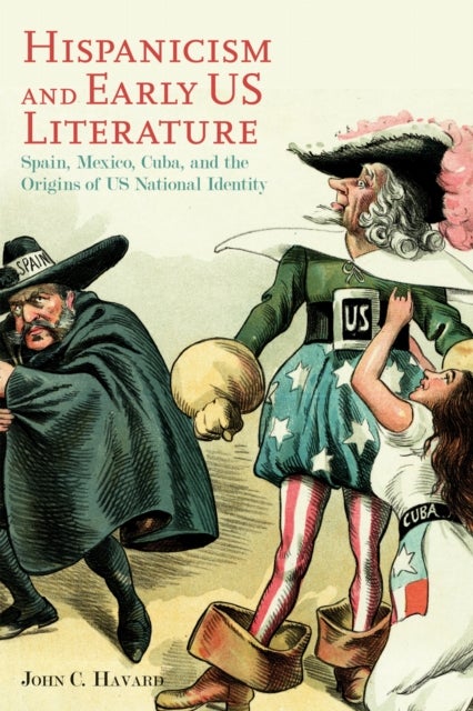 Hispanicism and Early US Literature - Spain, Mexico, Cuba, and the Origins of US National Identity