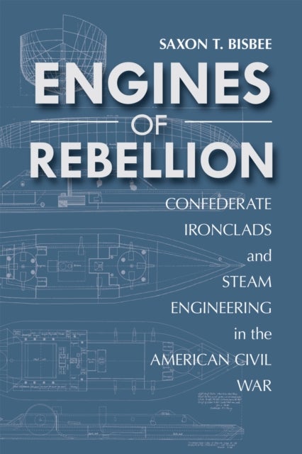Engines of Rebellion - Confederate Ironclads and Steam Engineering in the American Civil War