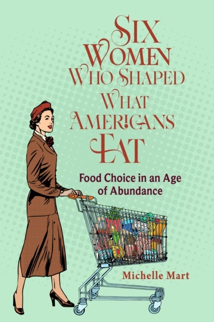 Six Women Who Shaped What Americans Eat - Food Choice in an Age of Abundance