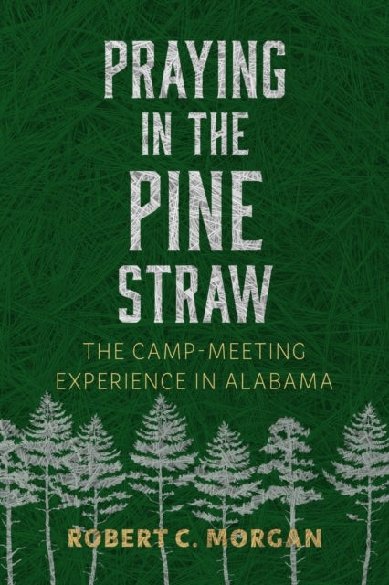 Praying in the Pine Straw - The Camp-Meeting Experience in Alabama
