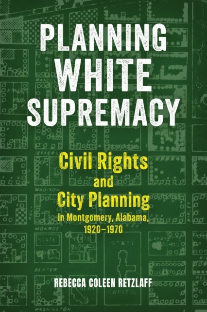 Planning White Supremacy - Civil Rights and City Planning in Montgomery, Alabama, 1920–1970