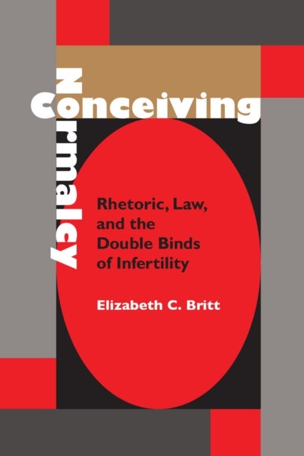 Conceiving Normalcy - Rhetoric, Law, and the Double Binds of Infertility
