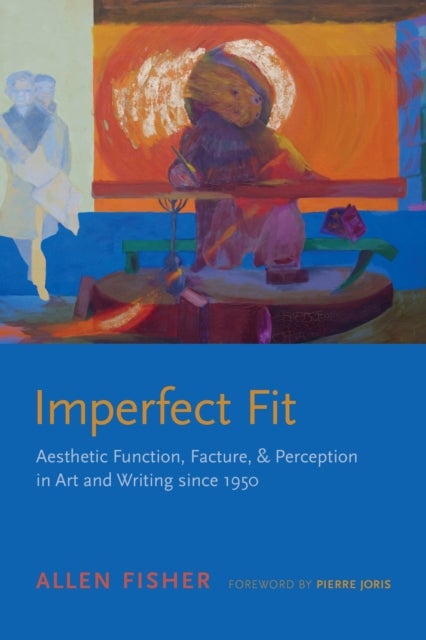 Imperfect Fit - Aesthetic Function, Facture, and Perception in Art and Writing Since 1950