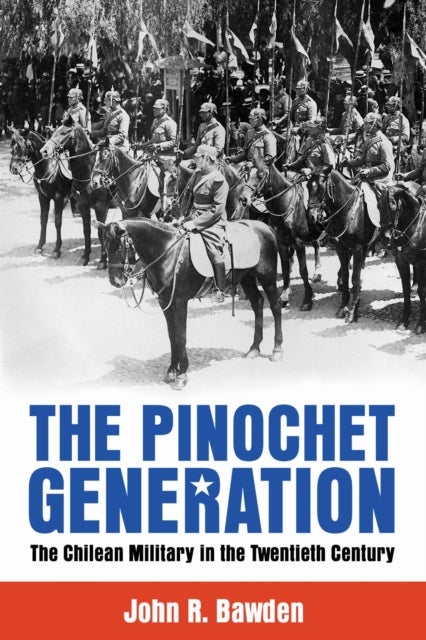 The Pinochet Generation - The Chilean Military in the Twentieth Century
