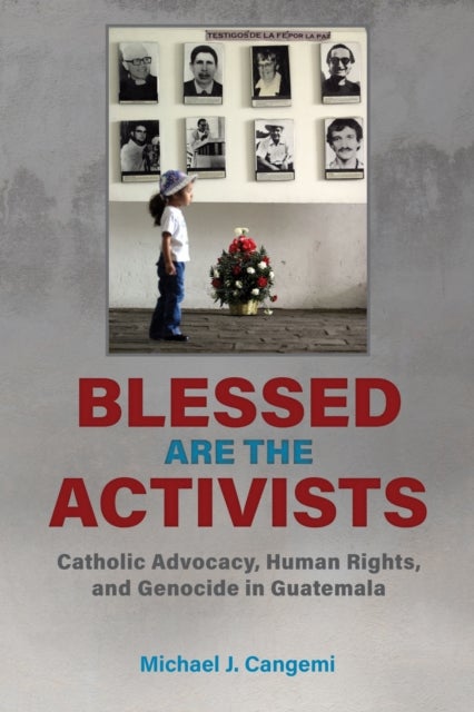 Blessed Are the Activists - Catholic Advocacy, Human Rights, and Genocide in Guatemala