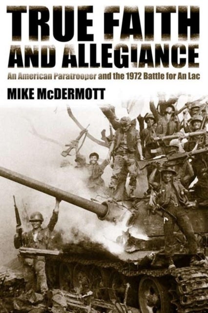 True Faith and Allegiance - An American Paratrooper and the 1972 Battle for an Loc