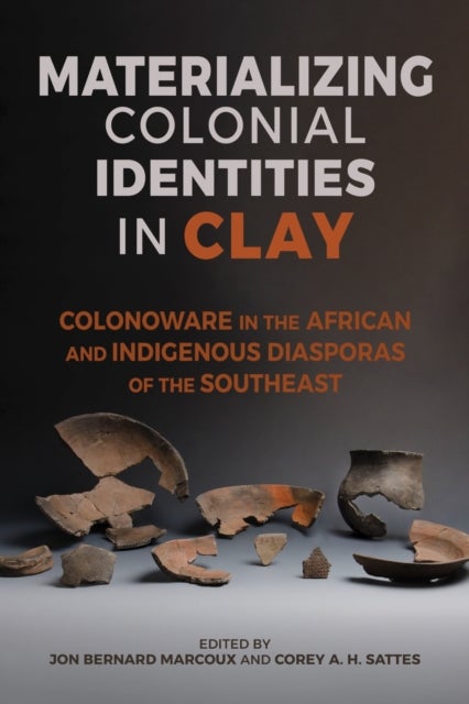 Materializing Colonial Identities in Clay - Colonoware in the African and Indigenous Diasporas of the Southeast