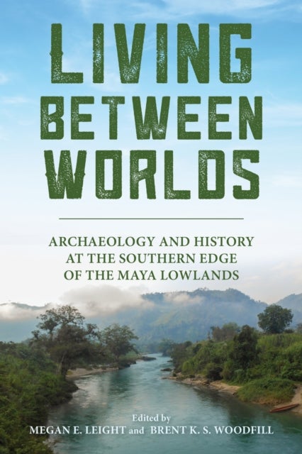 Living Between Worlds - Archaeology and History at the Southern Edge of the Maya Lowlands