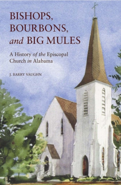 Bishops, Bourbons, and Big Mules - A History of the Episcopal Church in Alabama