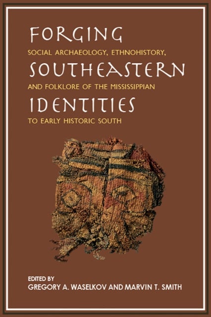 Forging Southeastern Identities - Social Archaeology, Ethnohistory, and Folklore of the Mississippian to Early Historic South