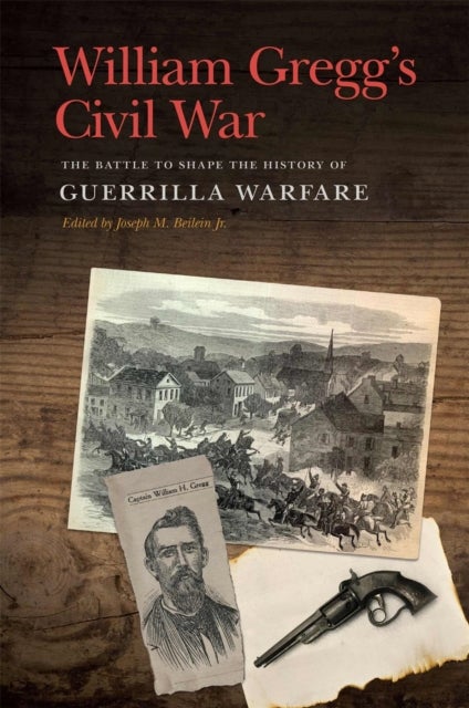 William Gregg's Civil War - The Battle to Shape the History of Guerrilla Warfare