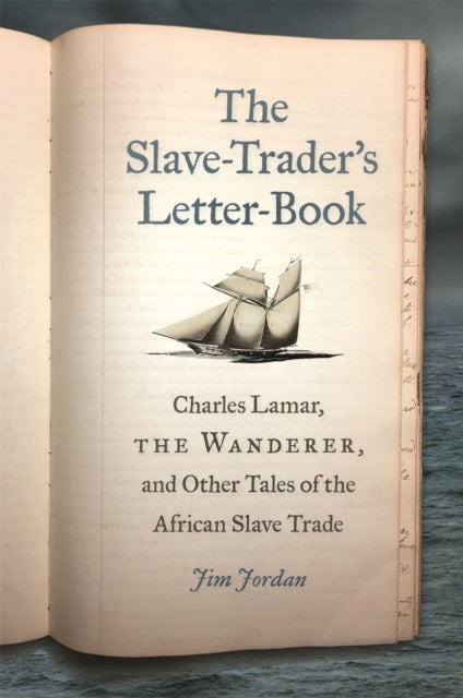 The Slave-Trader's Letter-Book - Charles Lamar, the Wanderer, and Other Tales of the African Slave Trade