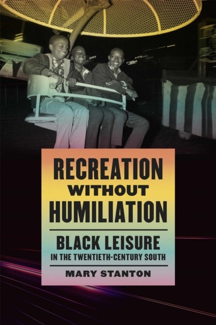 Recreation without Humiliation - Black Leisure in the Twentieth-Century South