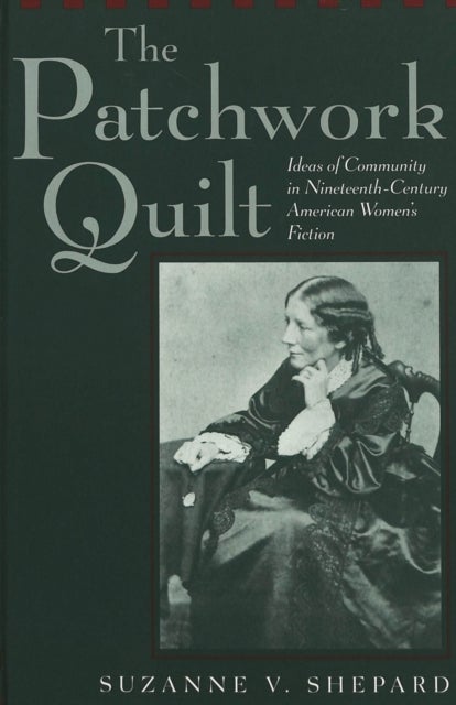 The Patchwork Quilt - Ideas of Community in Nineteenth-Century American Women's Fiction