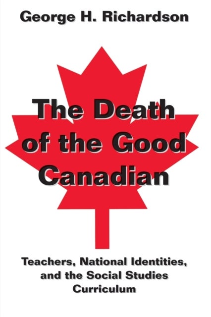 The Death of the Good Canadian - Teachers, National Identities, and the Social Studies Curriculum