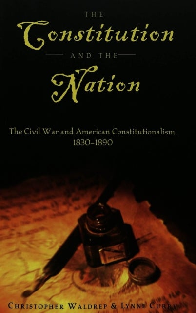 The Constitution and the Nation - The Civil War and American Constitutionalism, 1830-1890