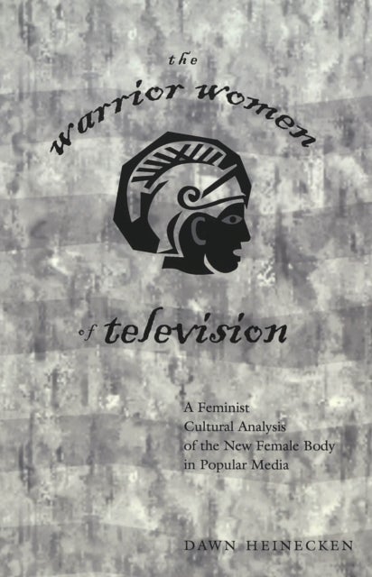 The Warrior Women of Television - A Feminist Cultural Analysis of the New Female Body in Popular Media / Dawn Heinecken.
