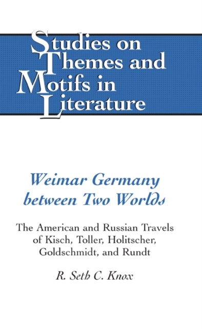 Weimar Germany Between Two Worlds - The American and Russian Travels of Kisch, Toller, Holitscher, Goldschmidt, and Rundt