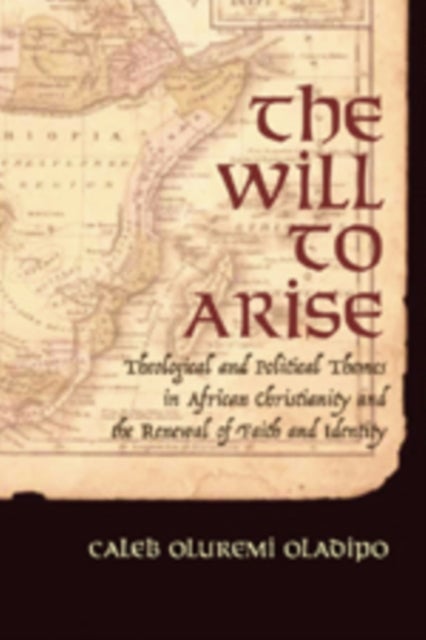 The Will to Arise - Theological and Political Themes in African Christianity and the Renewal of Faith and Identity