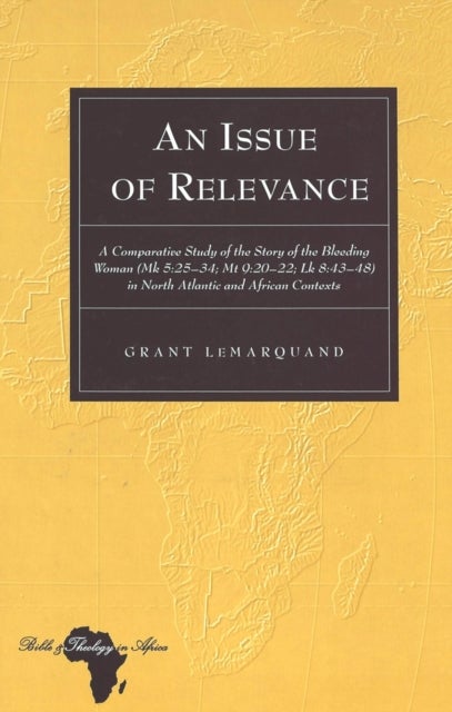 An Issue of Relevance - A Comparative Study of the Story of the Bleeding Woman (Mk 5:25-34; Mt 9:20-22; Lk 8:43-48) in North Atlantic and African Contexts
