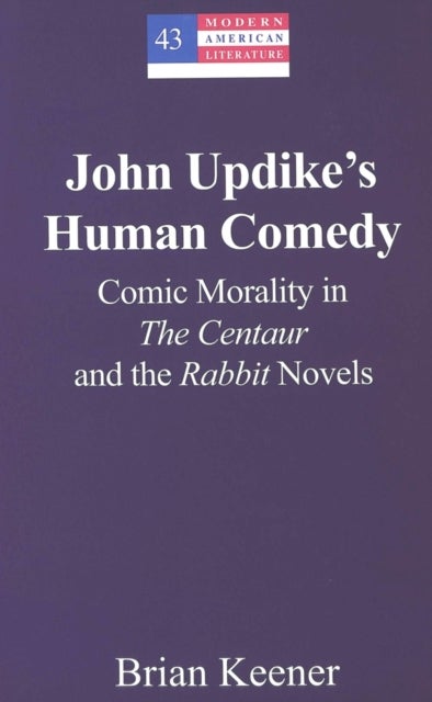 John Updike's Human Comedy - Comic Morality in the Centaur and the Rabbit Novels