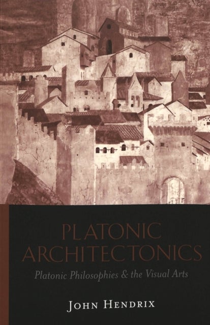 Platonic Architectonics - Platonic Philosophies & the Visual Arts