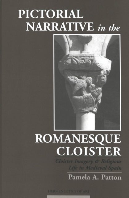 Pictorial Narrative in the Romanesque Cloister - Cloister Imagery and Religious Life in Medieval Spain