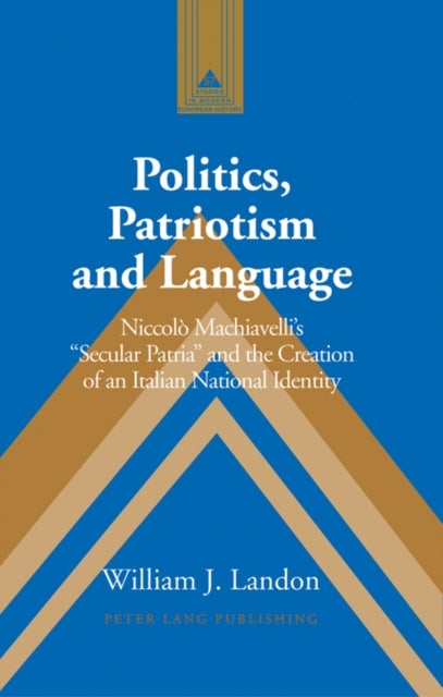 Politics, Patriotism and Language - Niccolo Machiavelli's Secular Patria and the Creation of an Italian National Identity