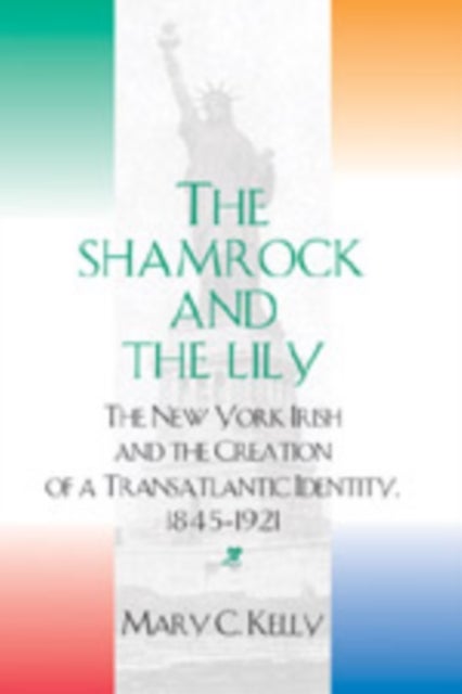 The Shamrock and the Lily - The New York Irish and the Creation of a Transatlantic Identity, 1845-1921