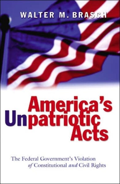America's Unpatriotic Acts - The Federal Government's Violation of Constitutional and Civil Rights