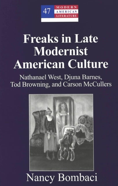 Freaks in Late Modernist American Culture - Nathanael West, Djuna Barnes, Tod Browning, and Carson McCullers