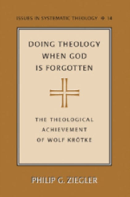 Doing Theology When God is Forgotten - The Theological Achievement of Wolf Kroetke