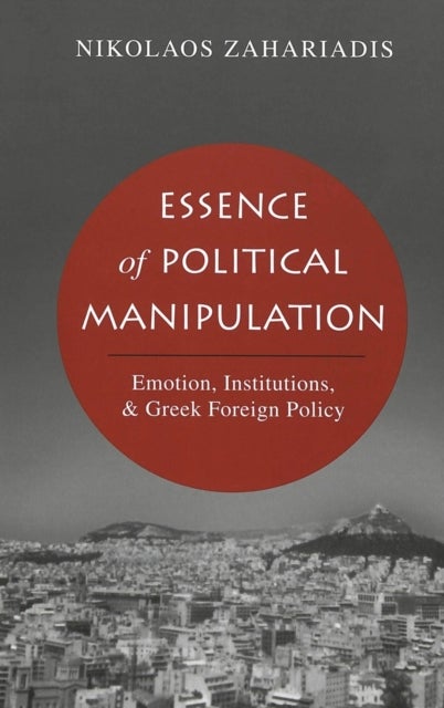 Essence of Political Manipulation - Emotion, Institutions, & Greek Foreign Policy