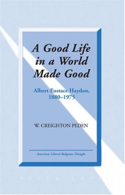 A Good Life in a World Made Good - Albert Eustace Haydon, 1880-1975