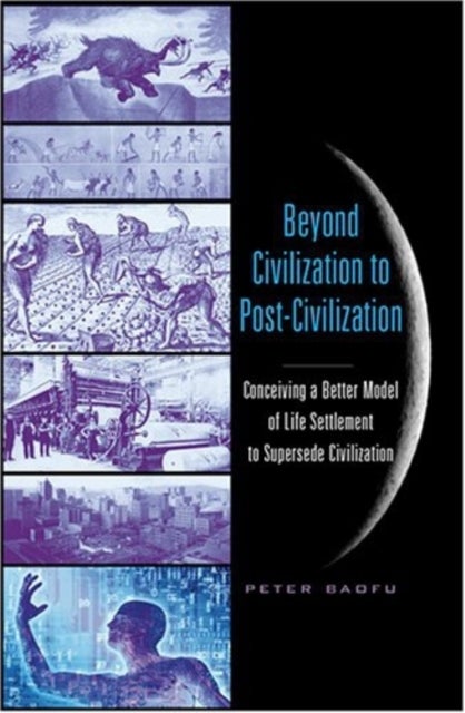 Beyond Civilization to Post-Civilization - Conceiving a Better Model of Life Settlement to Supersede Civilization