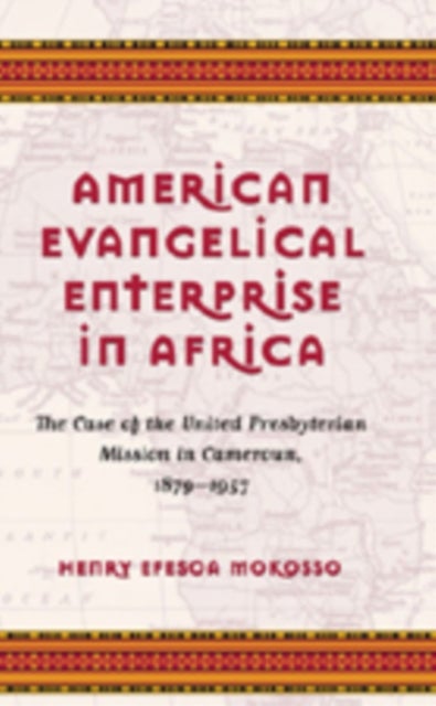 American Evangelical Enterprise in Africa - The Case of the United Presbyterian Mission in Cameroun, 1879-1957