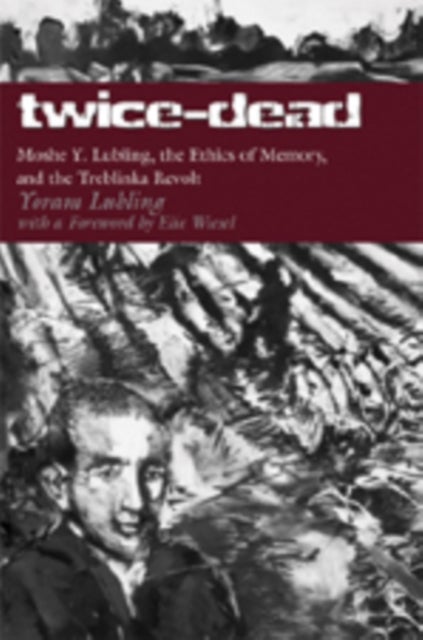 Twice-Dead - Moshe Y. Lubling, the Ethics of Memory, and the Treblinka Revolt