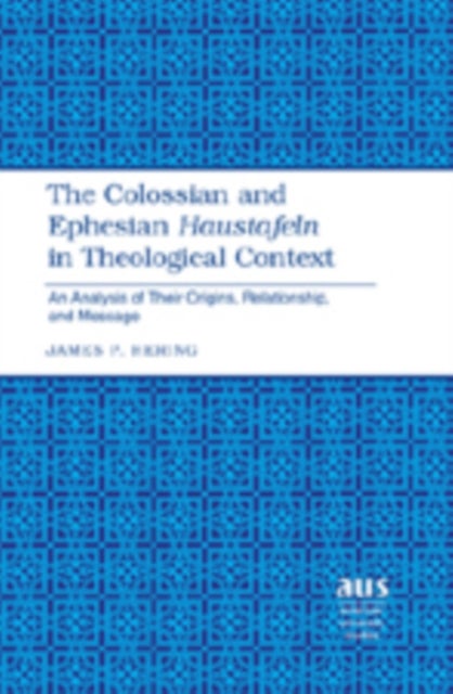 The Colossian and Ephesian Haustafeln in Theological Context - An Analysis of Their Origins, Relationship, and Message
