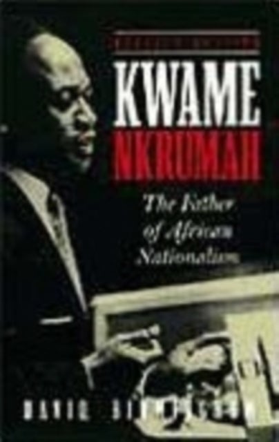 Kwame Nkrumah - The Father of African Nationalism