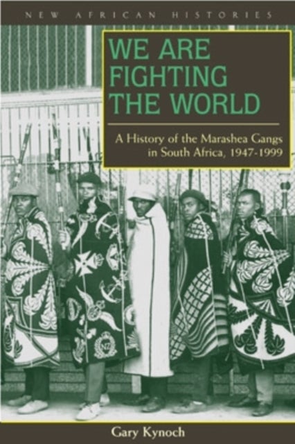 We Are Fighting the World - A History of the Marashea Gangs in South Africa, 1947–1999