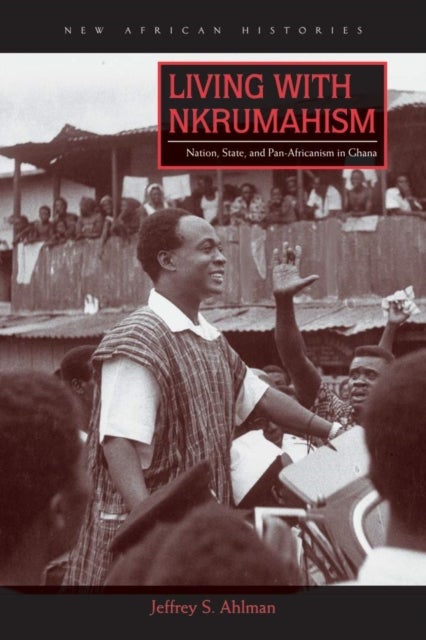 Living with Nkrumahism - Nation, State, and Pan-Africanism in Ghana