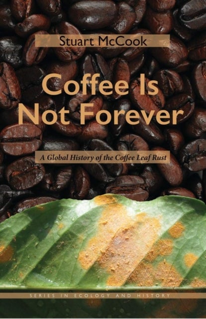 Coffee Is not Forever - A Global History of the Coffee Leaf Rust