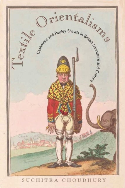 Textile Orientalisms - Cashmere and Paisley Shawls in British Literature and Culture