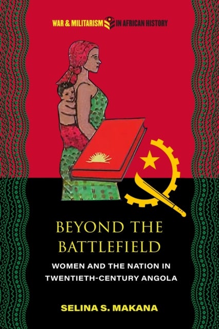 Beyond the Battlefield - Women and the Nation in Twentieth-Century Angola