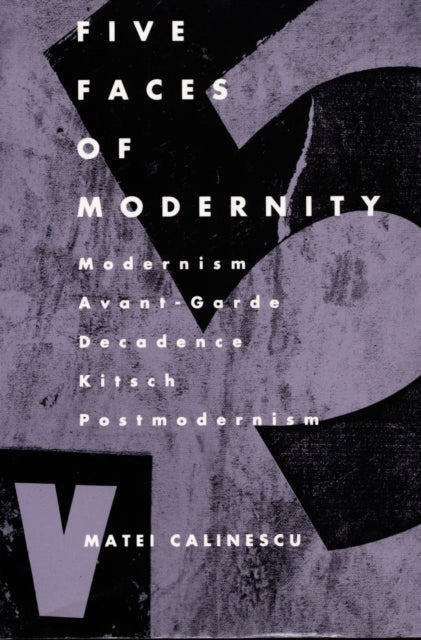 Five Faces of Modernity - Modernism, Avant-garde, Decadence, Kitsch, Postmodernism